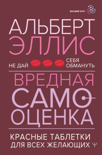 Альберт Эллис, Вредная самооценка. Не дай себя обмануть. Красные таблетки для всех желающих